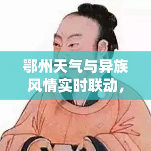 鄂州天气与异族风情实时联动，真实资讯、专家指南助你防范虚假宣传！