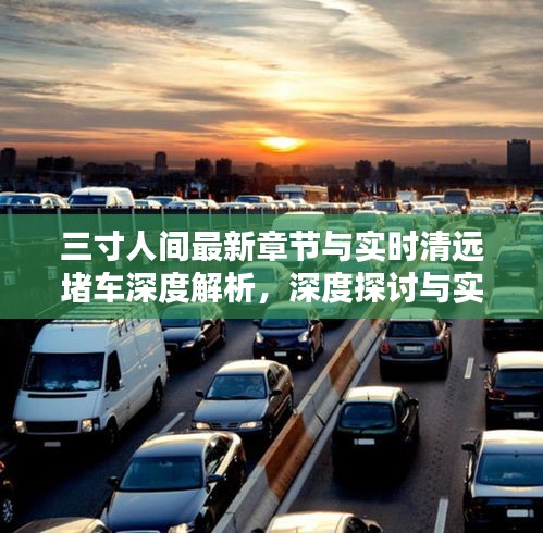 三寸人间最新章节与实时清远堵车深度解析，深度探讨与实时资讯