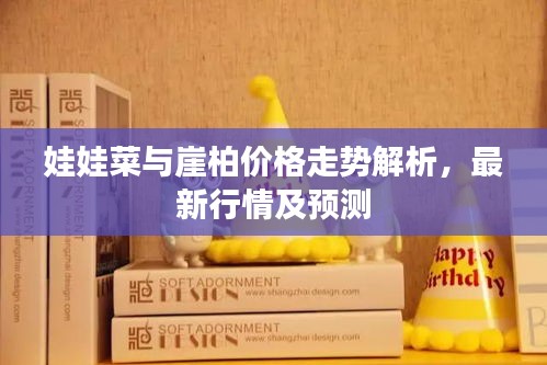 娃娃菜与崖柏价格走势解析，最新行情及预测