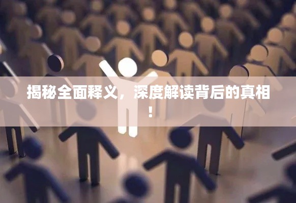 揭秘全面释义，深度解读背后的真相！