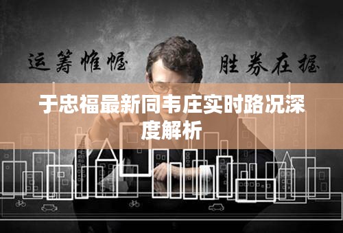于忠福最新同韦庄实时路况深度解析