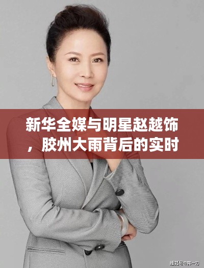 新华全媒与明星赵越饰，胶州大雨背后的实时深度解读