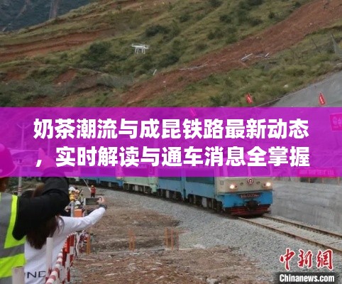 奶茶潮流与成昆铁路最新动态，实时解读与通车消息全掌握