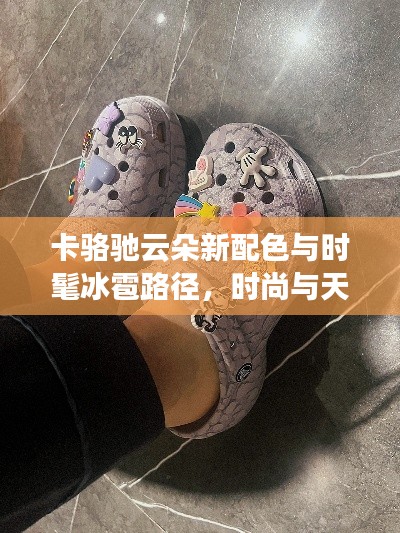 卡骆驰云朵新配色与时髦冰雹路径，时尚与天气的完美交融