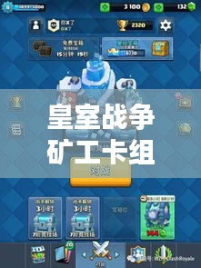 皇室战争矿工卡组最新动态与太极单刀价格分析，一文解读全攻略