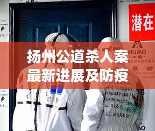 扬州公道杀人案最新进展及防疫复工全面解读