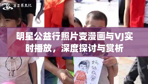 明星公益行照片变漫画与VJ实时播放，深度探讨与赏析