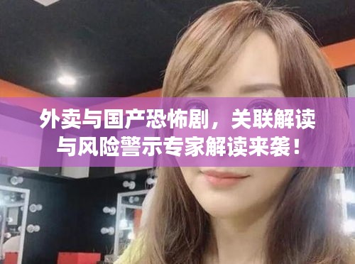 外卖与国产恐怖剧，关联解读与风险警示专家解读来袭！
