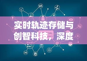 实时轨迹存储与创智科技,深度解析与行业观察报告