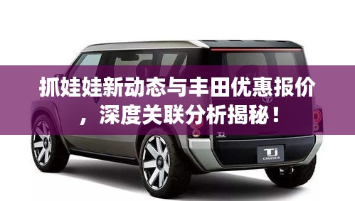 抓娃娃新动态与丰田优惠报价，深度关联分析揭秘！