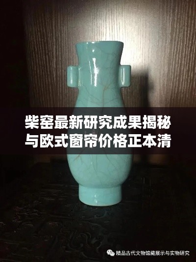 柴窑最新研究成果揭秘与欧式窗帘价格正本清源，务实指导与打假警示