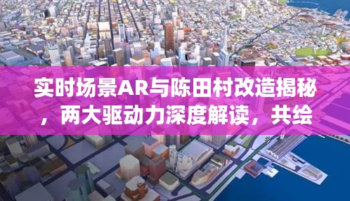 实时场景AR与陈田村改造揭秘，两大驱动力深度解读，共绘未来城市蓝图