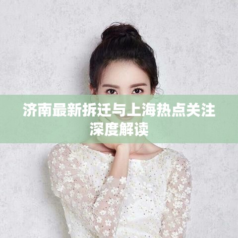 济南最新拆迁与上海热点关注深度解读