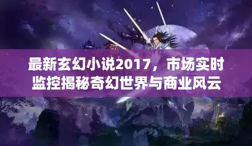 最新玄幻小说2017，市场实时监控揭秘奇幻世界与商业风云