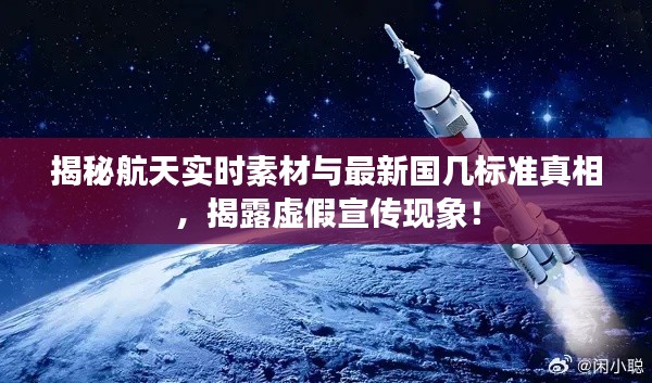 揭秘航天实时素材与最新国几标准真相，揭露虚假宣传现象！
