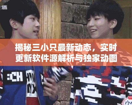 揭秘三小只最新动态，实时更新软件源解析与独家动图首发