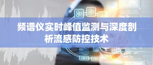 频谱仪实时峰值监测与深度剖析流感防控技术