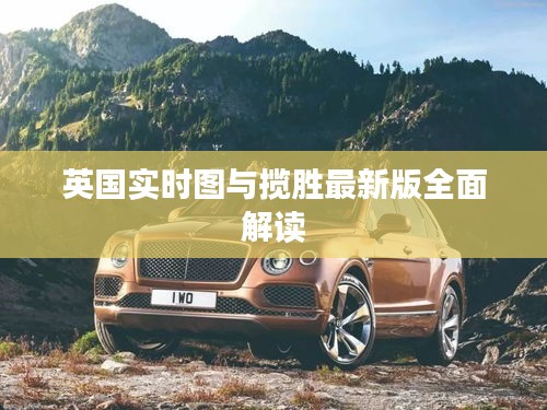 英国实时图与揽胜最新版全面解读