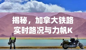 揭秘,加拿大铁路实时路况与力帆KPT200新动态解析!