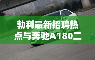 勃利最新招聘热点与奔驰A180二手车价格深度探讨