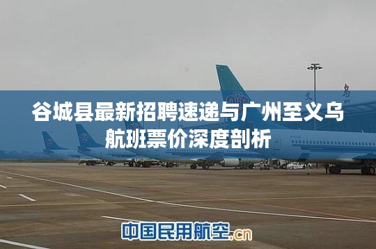 谷城县最新招聘速递与广州至义乌航班票价深度剖析