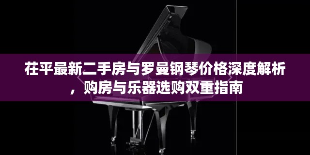 茌平最新二手房与罗曼钢琴价格深度解析，购房与乐器选购双重指南