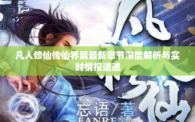 凡人修仙传仙界篇最新章节深度解析与实时情报速递