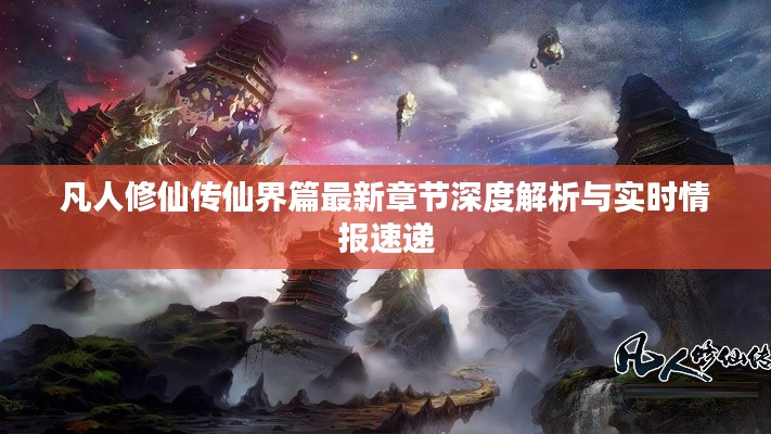 凡人修仙传仙界篇最新章节深度解析与实时情报速递