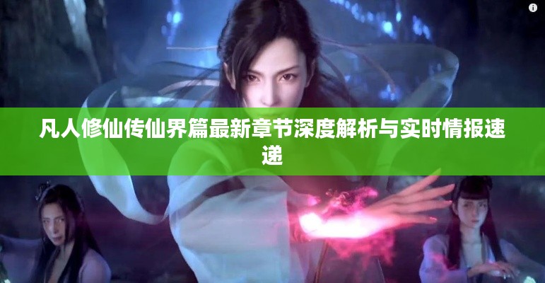 凡人修仙传仙界篇最新章节深度解析与实时情报速递