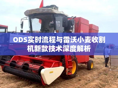 ODS实时流程与雷沃小麦收割机新款技术深度解析