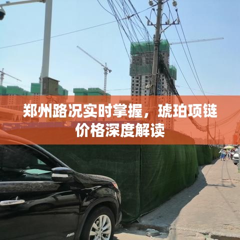 郑州路况实时掌握，琥珀项链价格深度解读