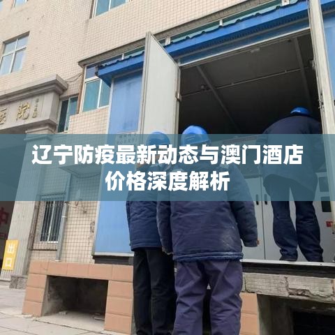 辽宁防疫最新动态与澳门酒店价格深度解析