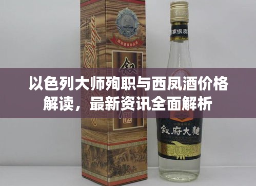 以色列大师殉职与西凤酒价格解读，最新资讯全面解析