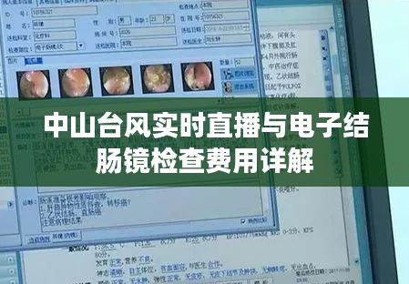 中山台风实时直播与电子结肠镜检查费用详解