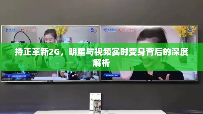 持正革新2G，明星与视频实时变身背后的深度解析