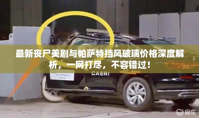 最新丧尸美剧与帕萨特挡风玻璃价格深度解析，一网打尽，不容错过！