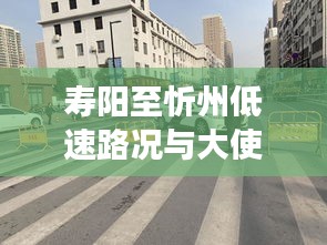 寿阳至忻州低速路况与大使箱包价格解读