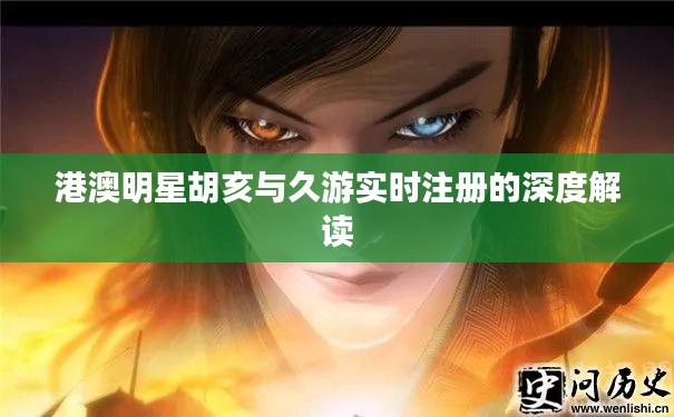 港澳明星胡亥与久游实时注册的深度解读