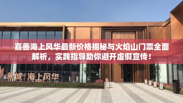 嘉善海上风华最新价格揭秘与火焰山门票全面解析，实践指导助你避开虚假宣传！