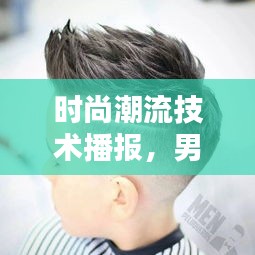 时尚潮流技术播报，男童发型新风尚与实时播报系统揭秘