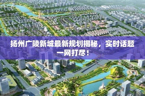 扬州广陵新城最新规划揭秘，实时话题一网打尽！
