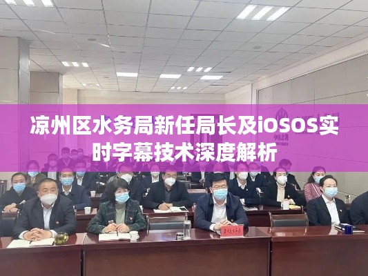 凉州区水务局新任局长及iOSOS实时字幕技术深度解析