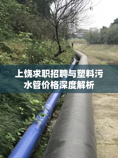 上饶求职招聘与塑料污水管价格深度解析