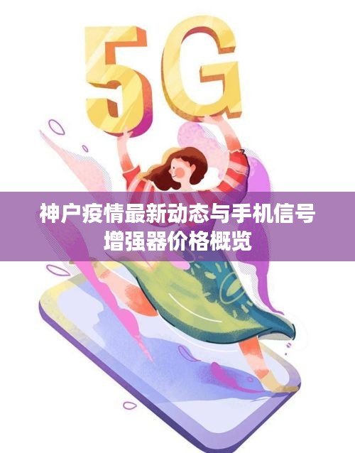神户疫情最新动态与手机信号增强器价格概览
