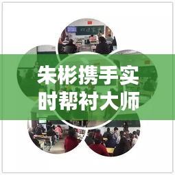 朱彬携手实时帮衬大师共创佳绩，最新合作动态揭秘
