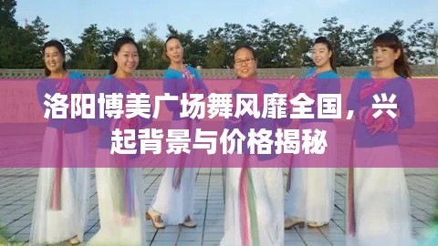 洛阳博美广场舞风靡全国，兴起背景与价格揭秘