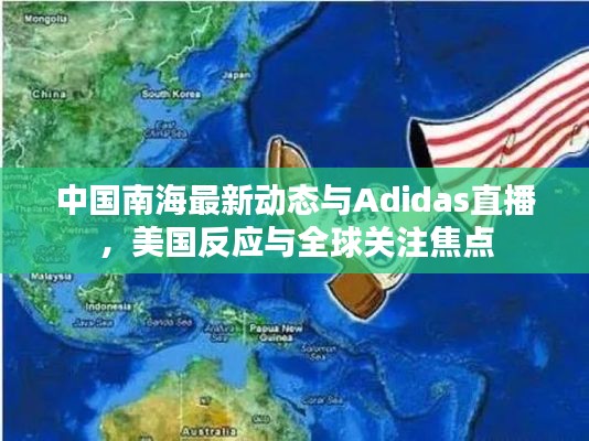 中国南海最新动态与Adidas直播，美国反应与全球关注焦点