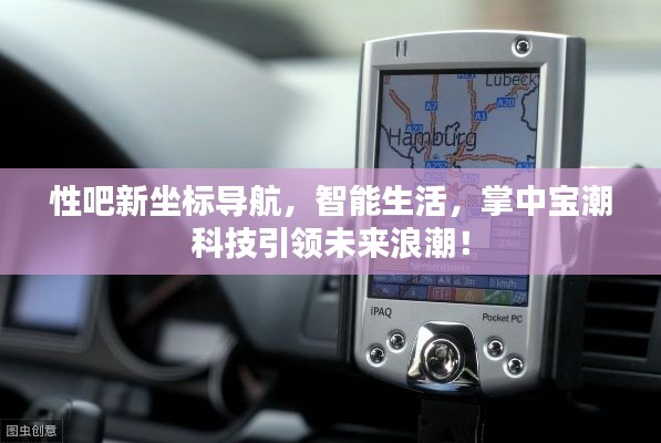 性吧新坐标导航，智能生活，掌中宝潮科技引领未来浪潮！
