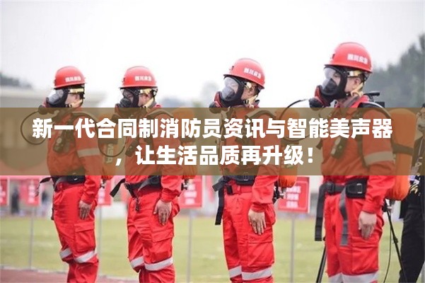 新一代合同制消防员资讯与智能美声器，让生活品质再升级！