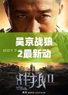 吴京战狼2最新动态揭秘与繁昌实时监控探秘，不容错过的精彩瞬间！